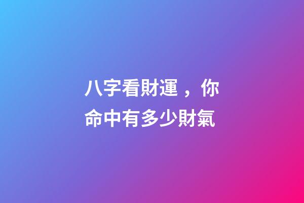 八字看財運，你命中有多少財氣